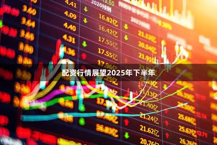配资行情　　展望2025年下半年