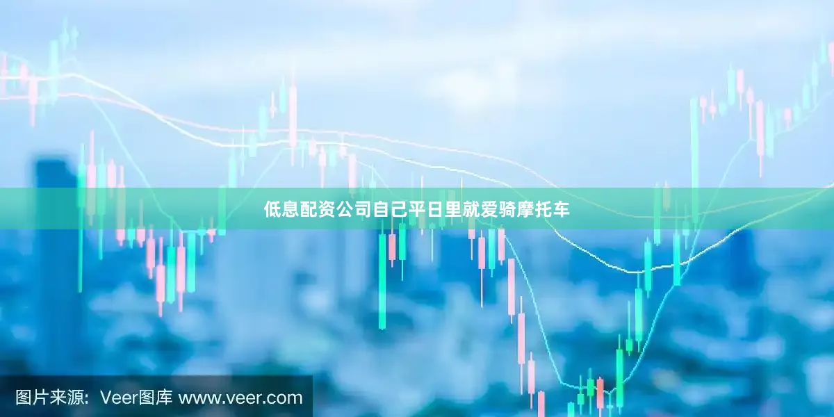 低息配资公司自己平日里就爱骑摩托车