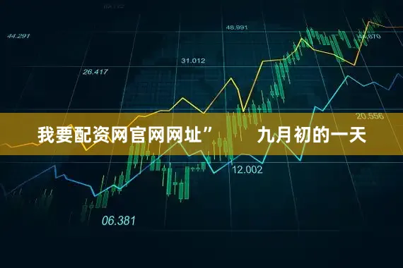 我要配资网官网网址”        九月初的一天