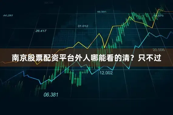 南京股票配资平台外人哪能看的清？只不过