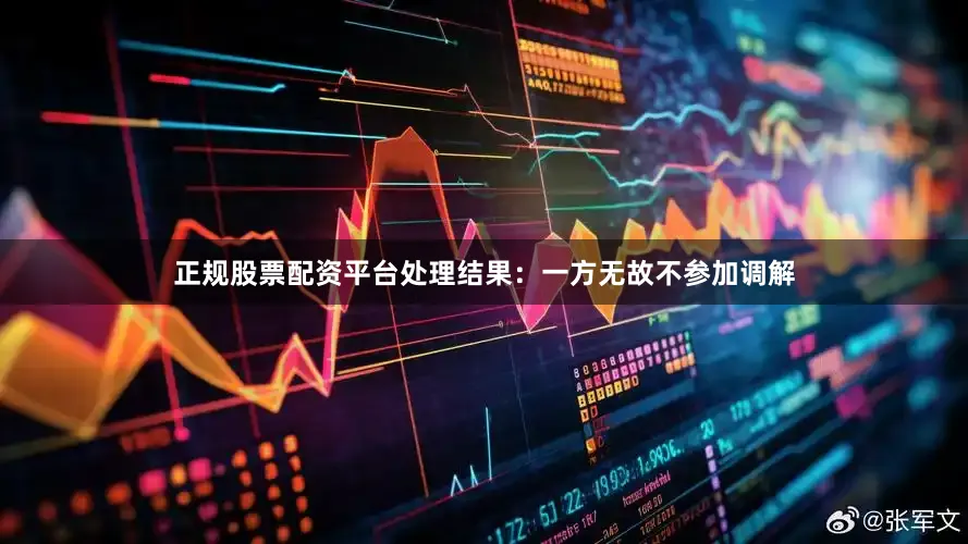 正规股票配资平台处理结果：一方无故不参加调解