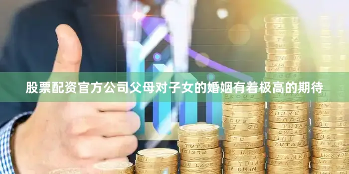 股票配资官方公司父母对子女的婚姻有着极高的期待