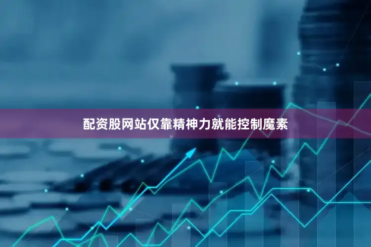 配资股网站仅靠精神力就能控制魔素