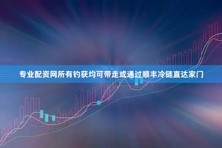 专业配资网所有钓获均可带走或通过顺丰冷链直达家门
