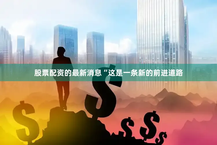 股票配资的最新消息“这是一条新的前进道路