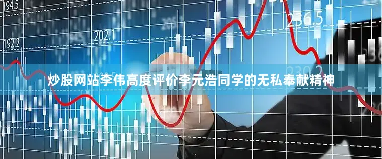炒股网站李伟高度评价李元浩同学的无私奉献精神