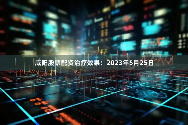 咸阳股票配资治疗效果:2023年5月25日