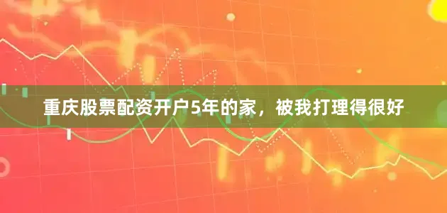 重庆股票配资开户5年的家，被我打理得很好