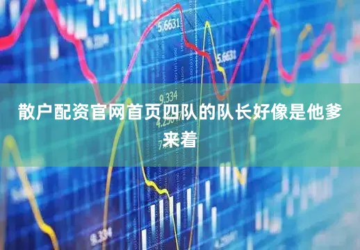 散户配资官网首页四队的队长好像是他爹来着