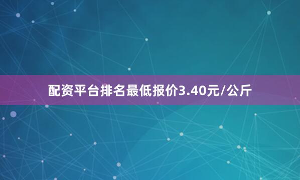 配资平台排名最低报价3.40元/公斤