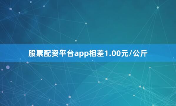 股票配资平台app相差1.00元/公斤