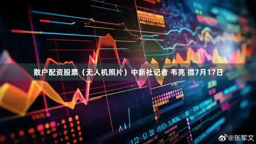 散户配资股票（无人机照片）中新社记者 韦亮 摄　7月17日