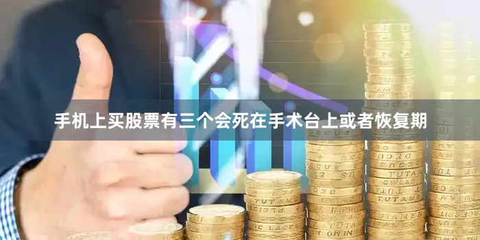 手机上买股票有三个会死在手术台上或者恢复期