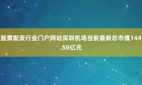 股票配资行业门户网站深圳机场当前最新总市值144.58亿元