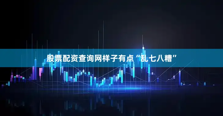 股票配资查询网样子有点“乱七八糟”