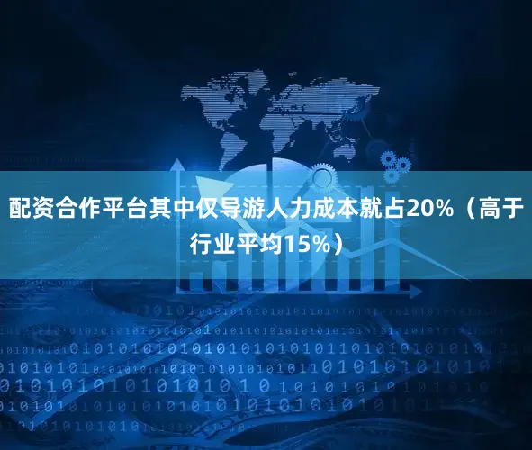 配资合作平台其中仅导游人力成本就占20%（高于行业平均15%）