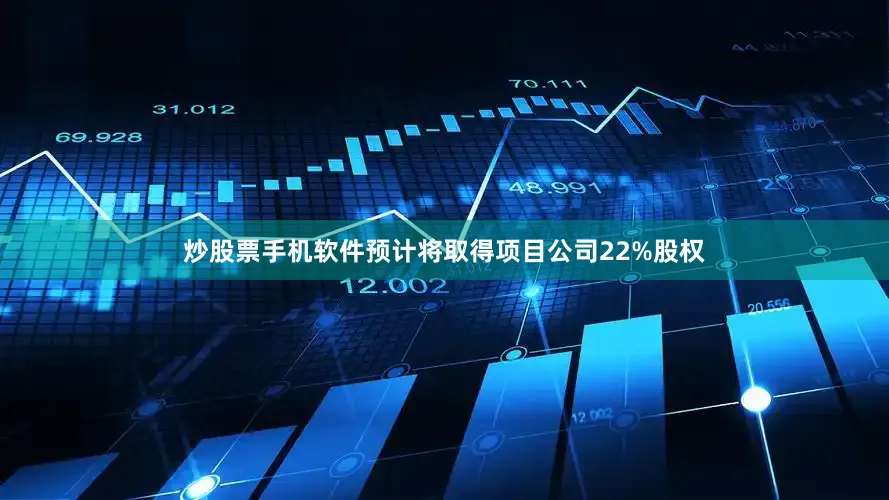 炒股票手机软件预计将取得项目公司22%股权