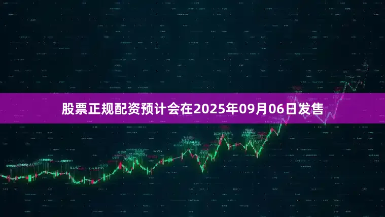 股票正规配资预计会在2025年09月06日发售
