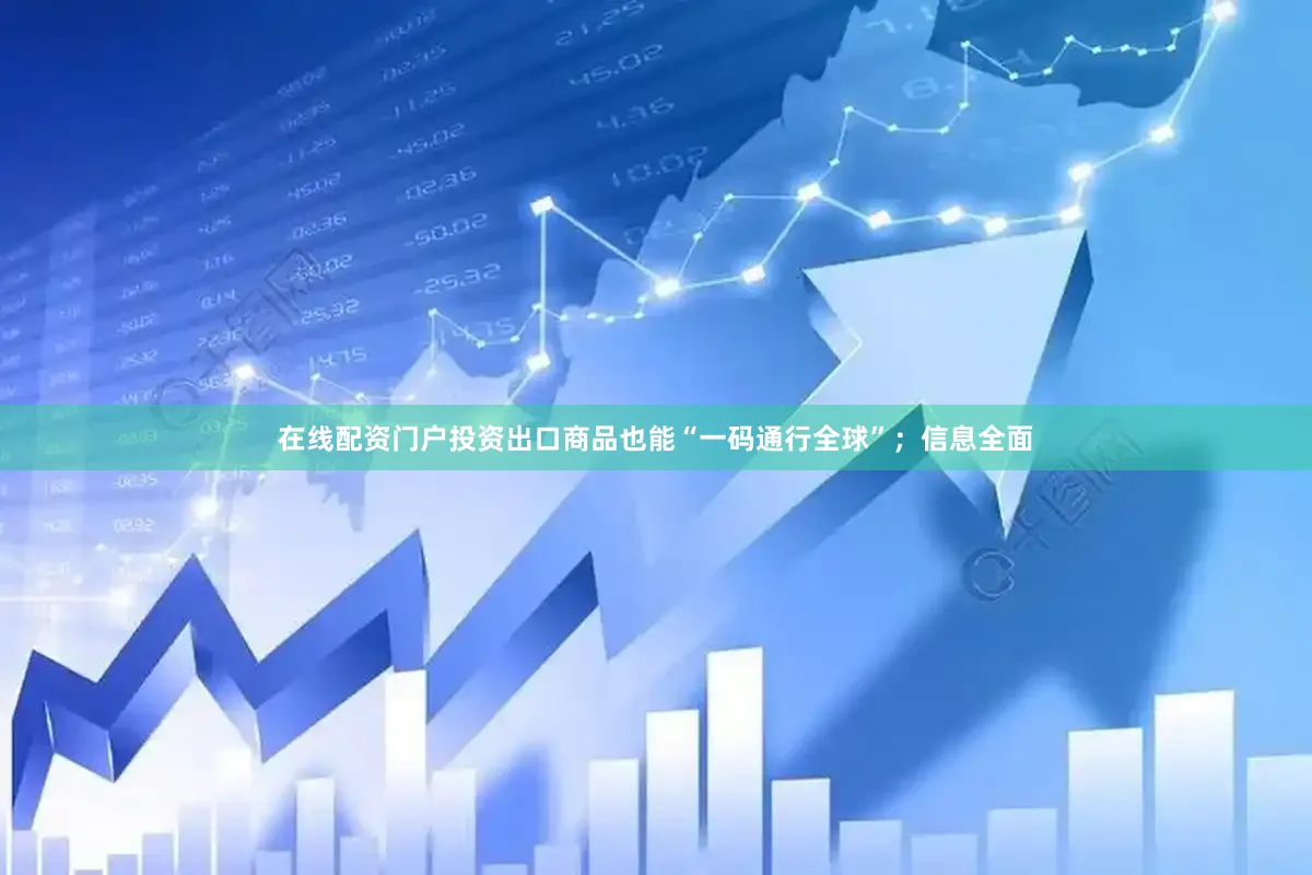 在线配资门户投资出口商品也能“一码通行全球”；信息全面