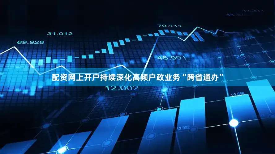 配资网上开户持续深化高频户政业务“跨省通办”