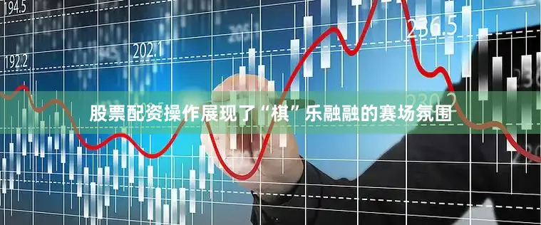 股票配资操作展现了“棋”乐融融的赛场氛围