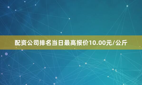 配资公司排名当日最高报价10.00元/公斤
