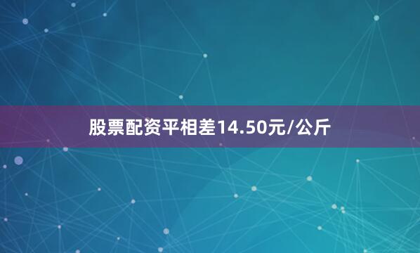股票配资平相差14.50元/公斤
