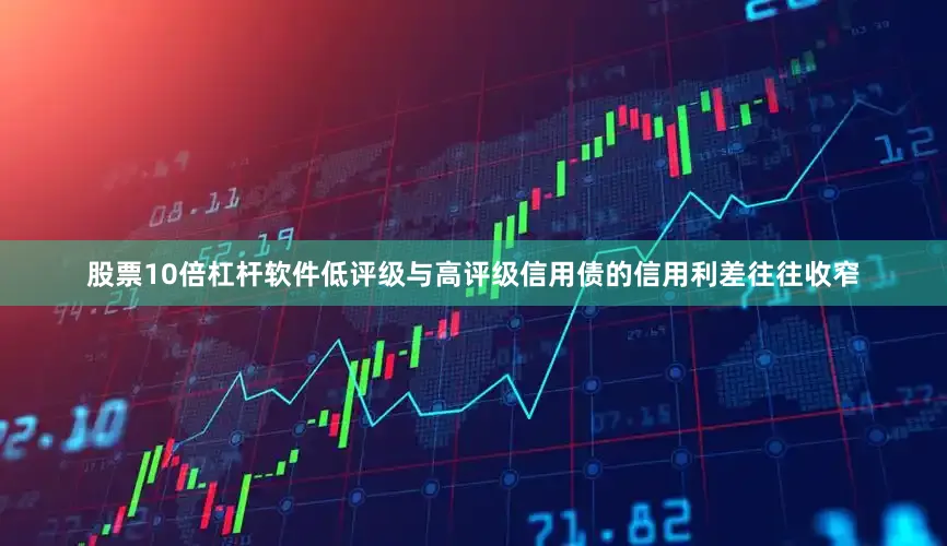 股票10倍杠杆软件低评级与高评级信用债的信用利差往往收窄