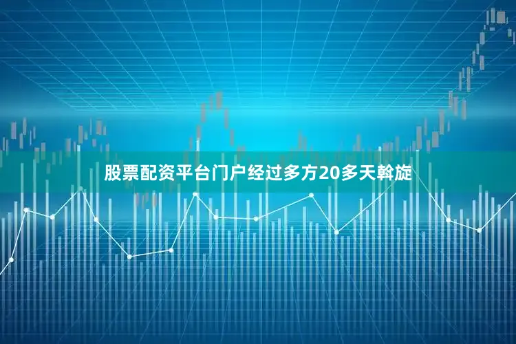 股票配资平台门户经过多方20多天斡旋
