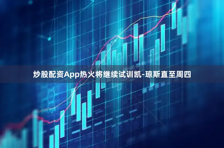 炒股配资App热火将继续试训凯-琼斯直至周四
