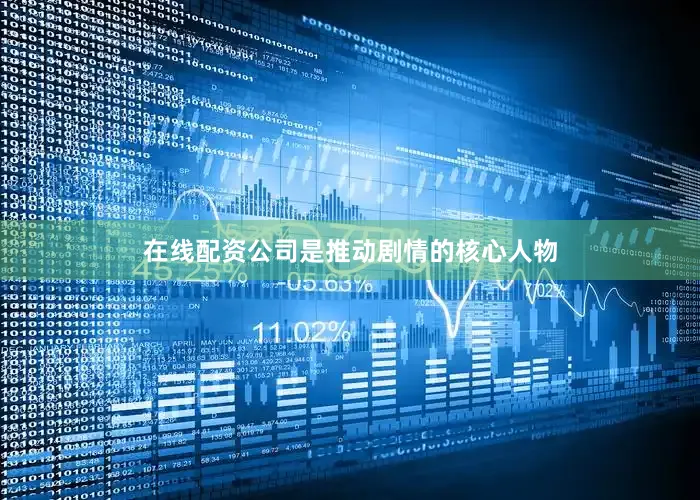 在线配资公司是推动剧情的核心人物