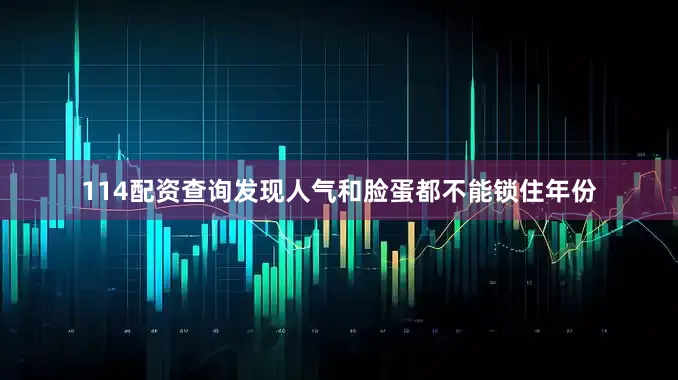 114配资查询发现人气和脸蛋都不能锁住年份