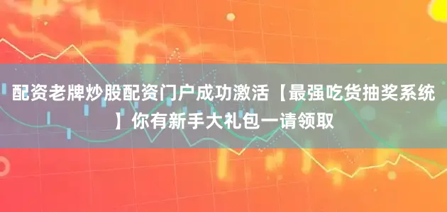 配资老牌炒股配资门户成功激活【最强吃货抽奖系统】你有新手大礼包一请领取