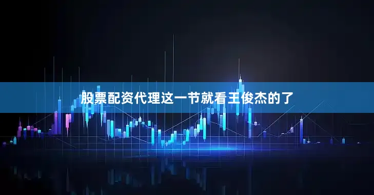股票配资代理这一节就看王俊杰的了