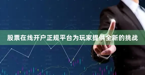 股票在线开户正规平台为玩家提供全新的挑战