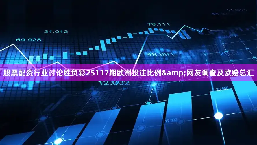 股票配资行业讨论胜负彩25117期欧洲投注比例&网友调查及欧赔总汇