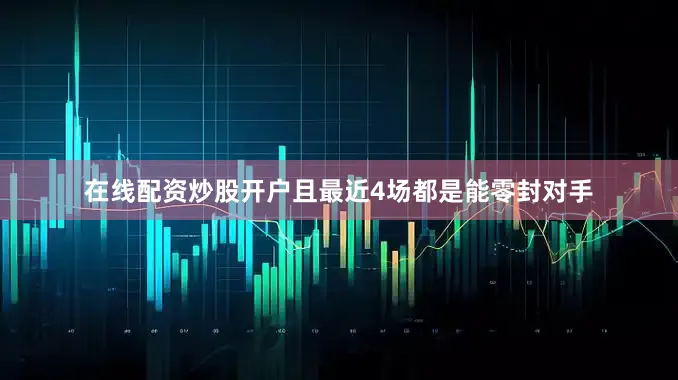 在线配资炒股开户且最近4场都是能零封对手