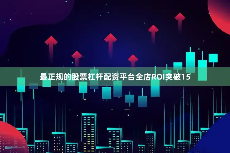 最正规的股票杠杆配资平台全店ROI突破15