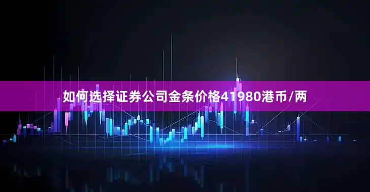 如何选择证券公司金条价格41980港币/两
