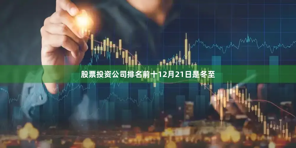 股票投资公司排名前十　　12月21日是冬至