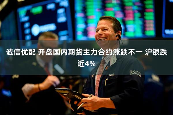 诚信优配 开盘国内期货主力合约涨跌不一 沪银跌近4%