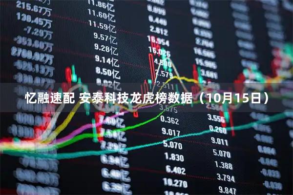 忆融速配 安泰科技龙虎榜数据（10月15日）