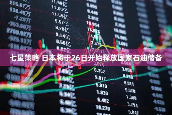 七星策略 日本将于26日开始释放国家石油储备