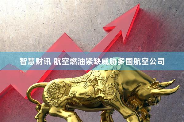 智慧财讯 航空燃油紧缺威胁多国航空公司