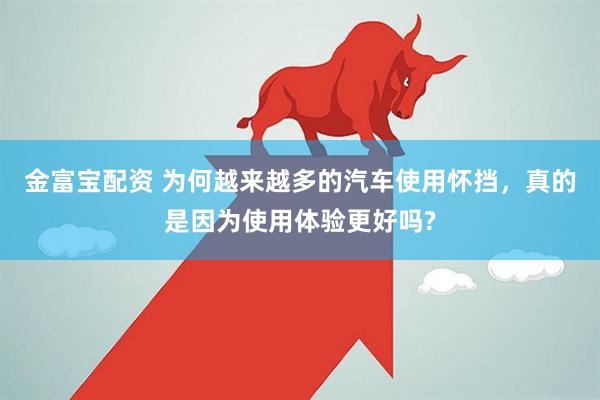 金富宝配资 为何越来越多的汽车使用怀挡，真的是因为使用体验更好吗?