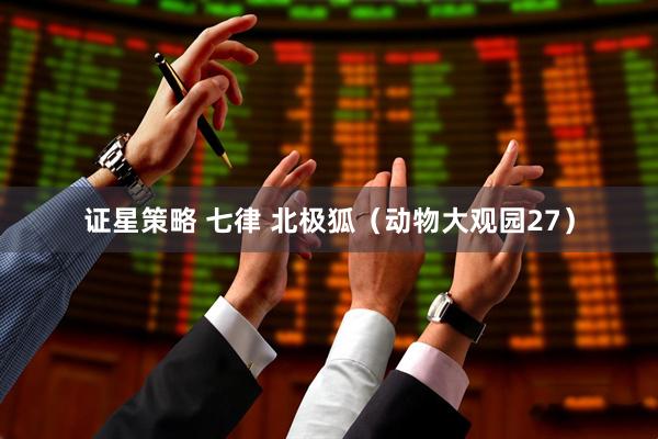 证星策略 七律 北极狐（动物大观园27）