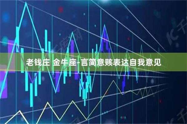 老钱庄 金牛座-言简意赅表达自我意见