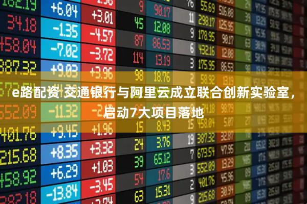 e路配资 交通银行与阿里云成立联合创新实验室，启动7大项目落地